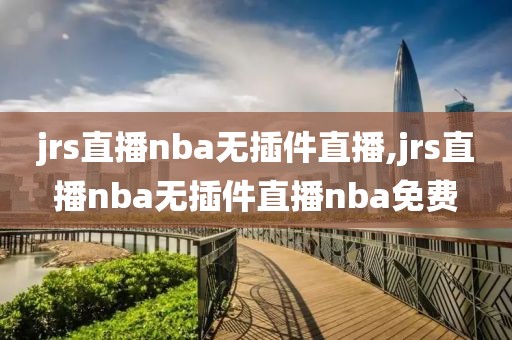 jrs直播nba无插件直播,jrs直播nba无插件直播nba免费