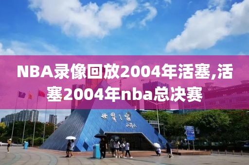 NBA录像回放2004年活塞,活塞2004年nba总决赛