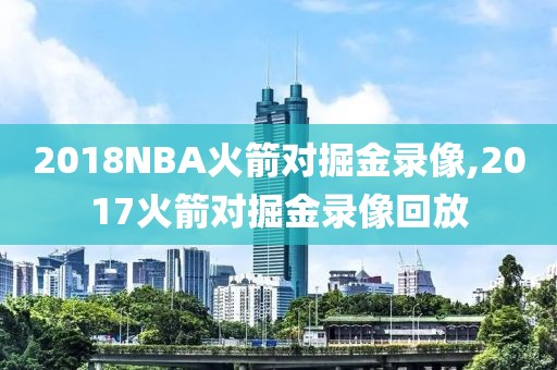 2018NBA火箭对掘金录像,2017火箭对掘金录像回放