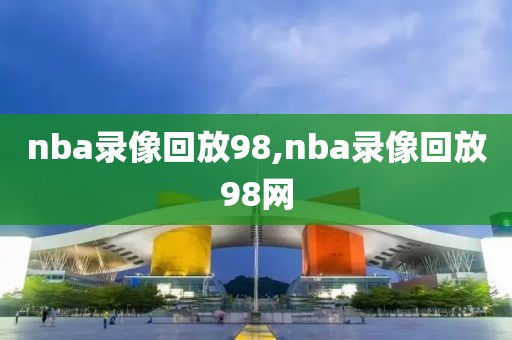 nba录像回放98,nba录像回放98网