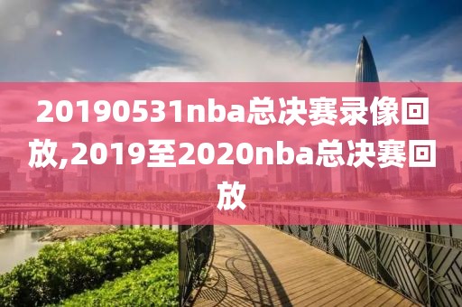 20190531nba总决赛录像回放,2019至2020nba总决赛回放