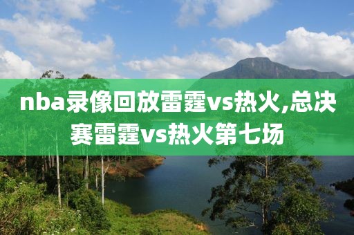 nba录像回放雷霆vs热火,总决赛雷霆vs热火第七场