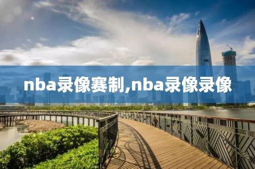 nba录像赛制,nba录像录像