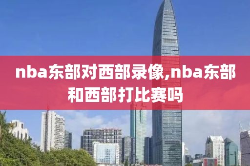 nba东部对西部录像,nba东部和西部打比赛吗