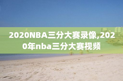 2020NBA三分大赛录像,2020年nba三分大赛视频