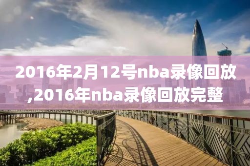 2016年2月12号nba录像回放,2016年nba录像回放完整