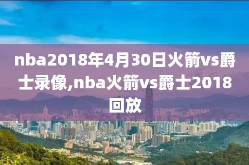 nba2018年4月30日火箭vs爵士录像,nba火箭vs爵士2018回放