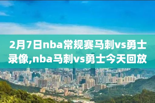 2月7日nba常规赛马刺vs勇士录像,nba马刺vs勇士今天回放