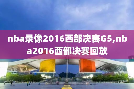 nba录像2016西部决赛G5,nba2016西部决赛回放