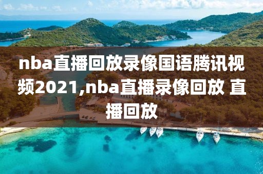 nba直播回放录像国语腾讯视频2021,nba直播录像回放 直播回放