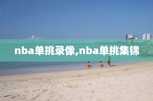 nba单挑录像,nba单挑集锦