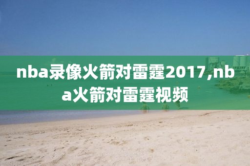 nba录像火箭对雷霆2017,nba火箭对雷霆视频