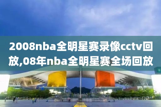 2008nba全明星赛录像cctv回放,08年nba全明星赛全场回放