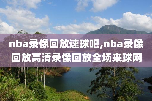 nba录像回放速球吧,nba录像回放高清录像回放全场来球网