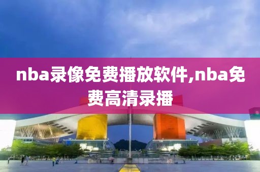 nba录像免费播放软件,nba免费高清录播