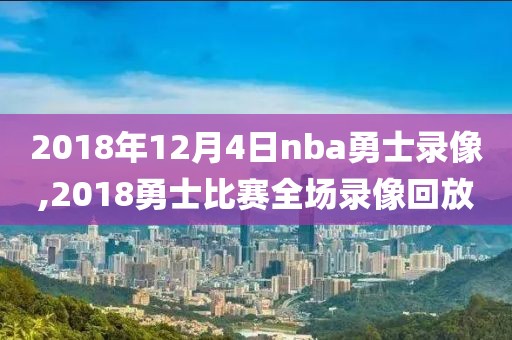 2018年12月4日nba勇士录像,2018勇士比赛全场录像回放