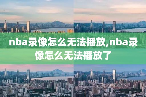 nba录像怎么无法播放,nba录像怎么无法播放了