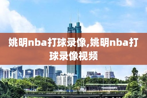 姚明nba打球录像,姚明nba打球录像视频