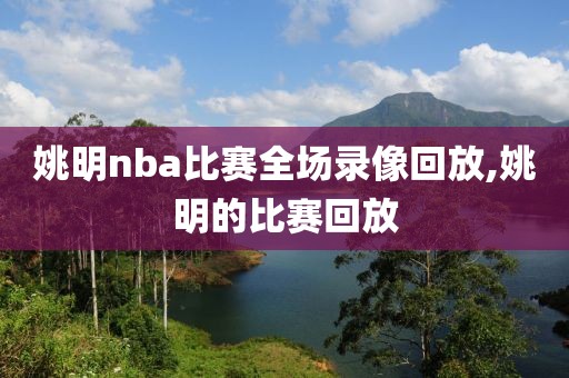 姚明nba比赛全场录像回放,姚明的比赛回放