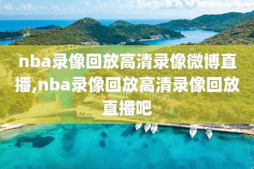 nba录像回放高清录像微博直播,nba录像回放高清录像回放直播吧