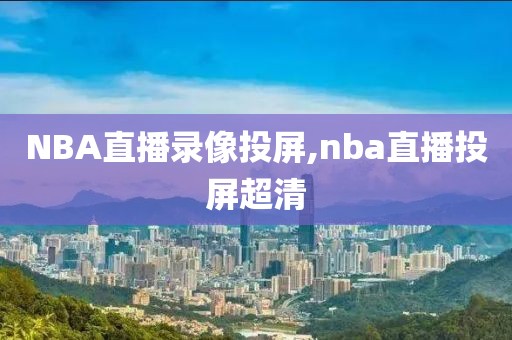 NBA直播录像投屏,nba直播投屏超清