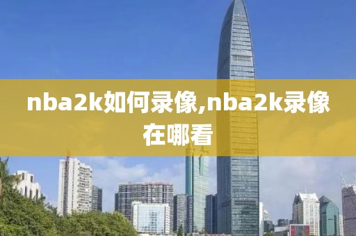 nba2k如何录像,nba2k录像在哪看