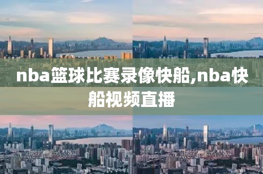 nba篮球比赛录像快船,nba快船视频直播