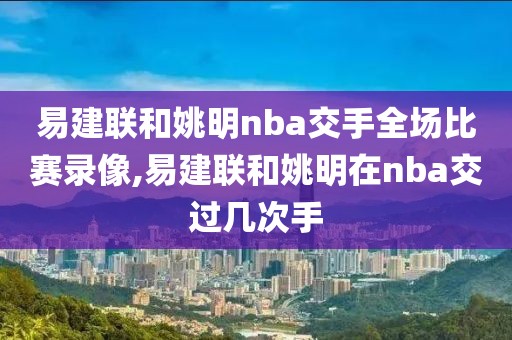 易建联和姚明nba交手全场比赛录像,易建联和姚明在nba交过几次手