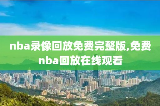 nba录像回放免费完整版,免费nba回放在线观看