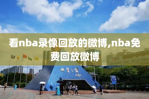 看nba录像回放的微博,nba免费回放微博