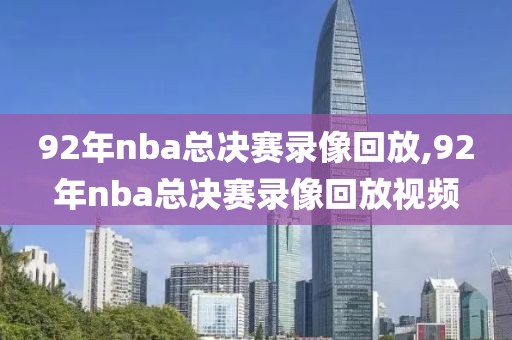 92年nba总决赛录像回放,92年nba总决赛录像回放视频