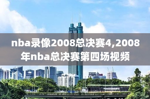 nba录像2008总决赛4,2008年nba总决赛第四场视频