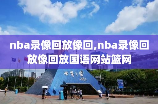 nba录像回放像回,nba录像回放像回放国语网站篮网