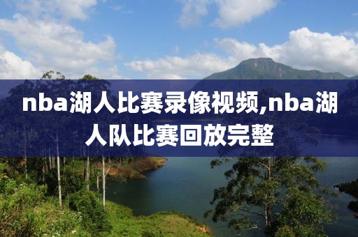 nba湖人比赛录像视频,nba湖人队比赛回放完整