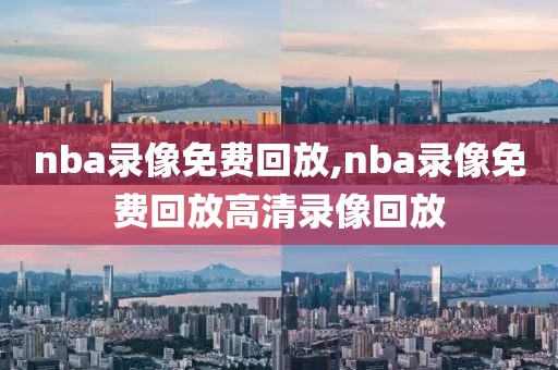 nba录像免费回放,nba录像免费回放高清录像回放