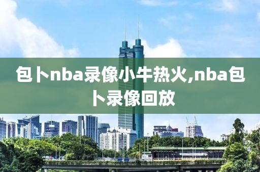 包卜nba录像小牛热火,nba包卜录像回放