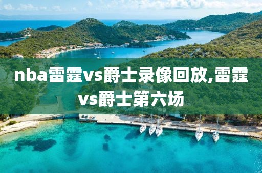 nba雷霆vs爵士录像回放,雷霆vs爵士第六场