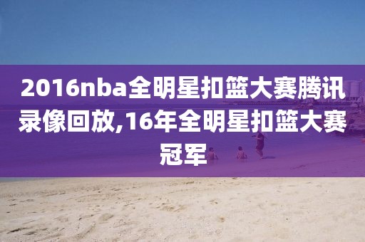 2016nba全明星扣篮大赛腾讯录像回放,16年全明星扣篮大赛冠军