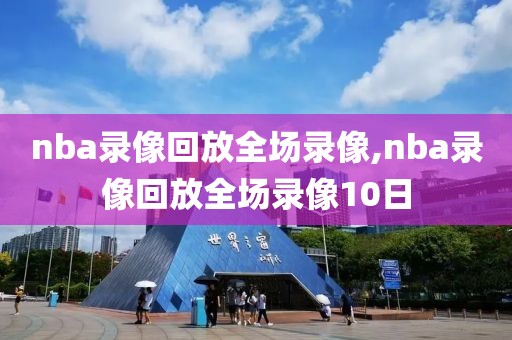 nba录像回放全场录像,nba录像回放全场录像10日