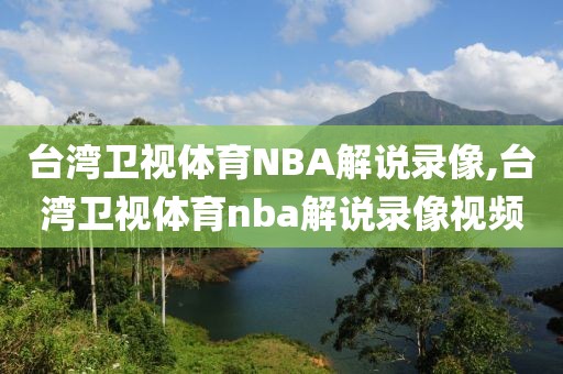 台湾卫视体育NBA解说录像,台湾卫视体育nba解说录像视频