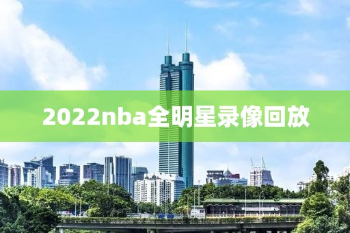 2022nba全明星录像回放