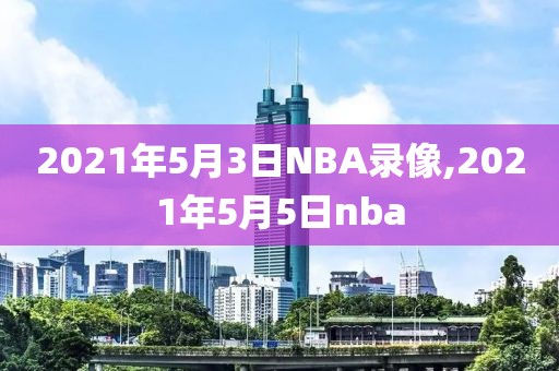 2021年5月3日NBA录像,2021年5月5日nba