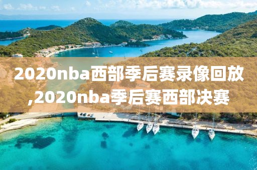 2020nba西部季后赛录像回放,2020nba季后赛西部决赛