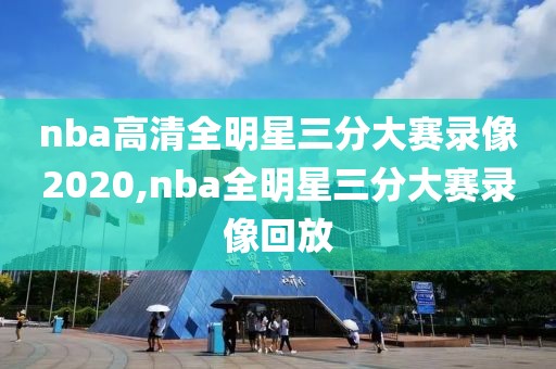 nba高清全明星三分大赛录像2020,nba全明星三分大赛录像回放