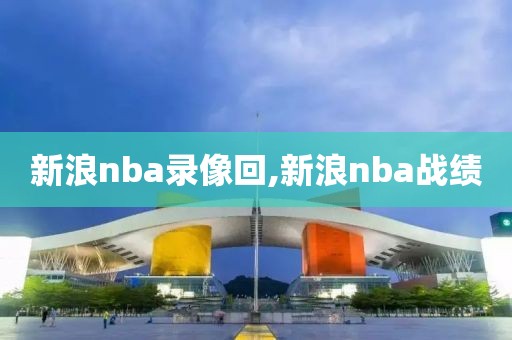 新浪nba录像回,新浪nba战绩