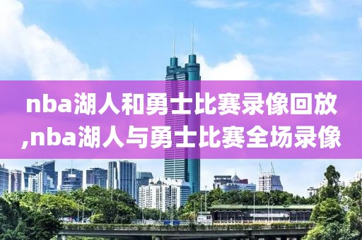 nba湖人和勇士比赛录像回放,nba湖人与勇士比赛全场录像