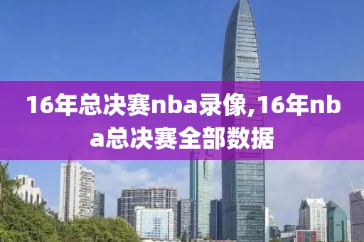 16年总决赛nba录像,16年nba总决赛全部数据