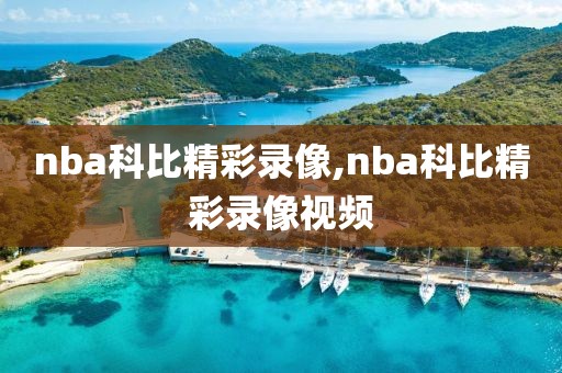 nba科比精彩录像,nba科比精彩录像视频
