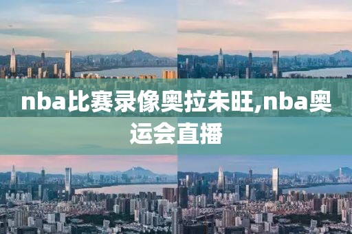 nba比赛录像奥拉朱旺,nba奥运会直播