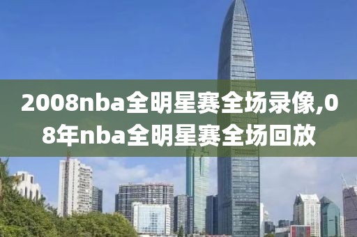 2008nba全明星赛全场录像,08年nba全明星赛全场回放